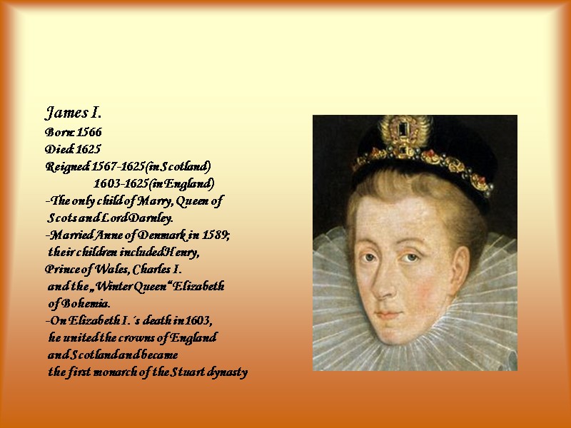 James I. Born:1566 Died:1625 Reigned:1567-1625(in Scotland)        